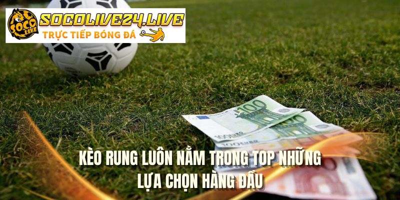 Kèo rung luôn nằm trong top những lựa chọn hàng đầu