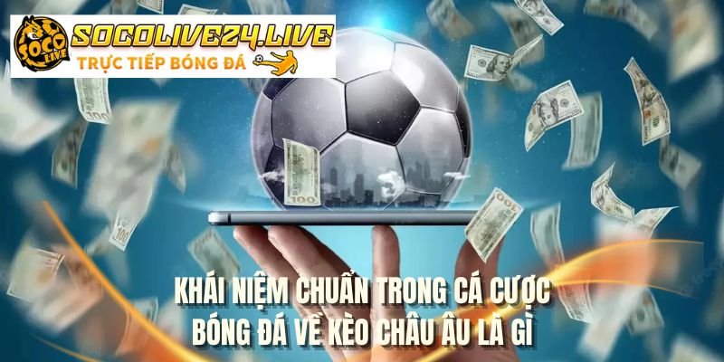 Khái niệm chuẩn trong cá cược bóng đá về kèo châu âu là gì