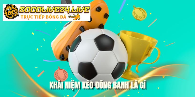 Khái niệm kèo đồng banh là gì